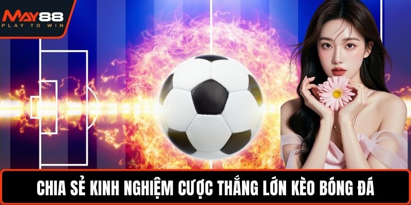Chia sẻ kinh nghiệm cược thắng lớn kèo bóng đá